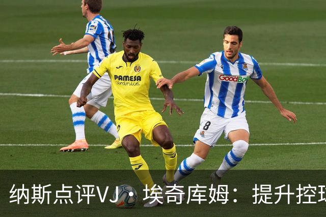 纳斯点评VJ·埃奇库姆：提升控球能力助其轻松突破禁区